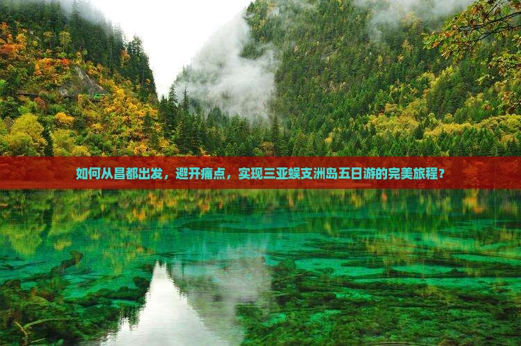 如何从昌都出发，避开痛点，实现三亚蜈支洲岛五日游的完美旅程？