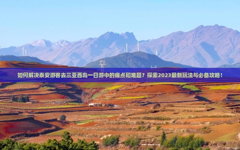 如何解决泰安游客去三亚西岛一日游中的痛点和难题？探索2023最新玩法与必备攻略！