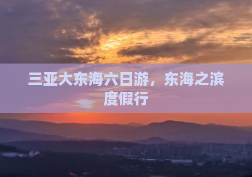 三亚大东海六日游，东海之滨度假行