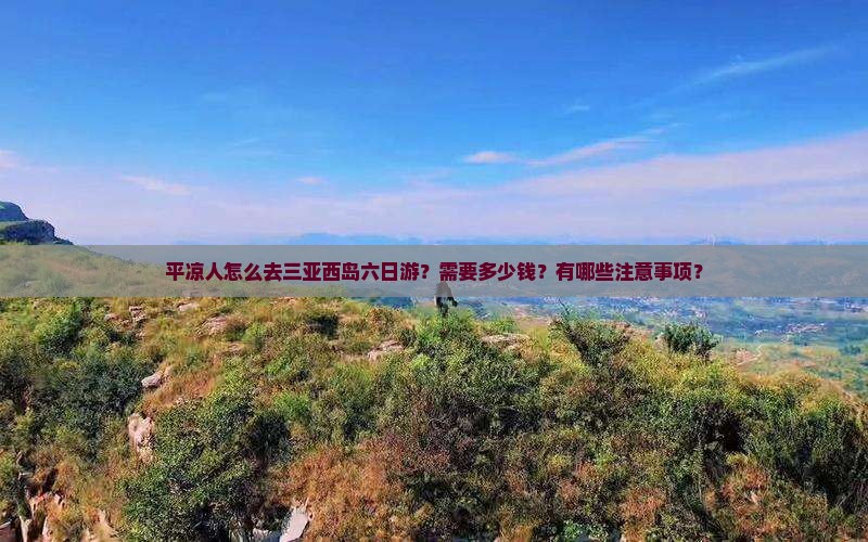 平凉人怎么去三亚西岛六日游？需要多少钱？有哪些注意事项？