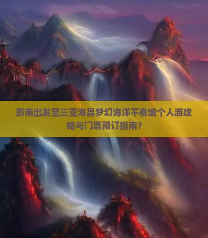 黔南出发至三亚海昌梦幻海洋不夜城个人游攻略与门票预订指南？