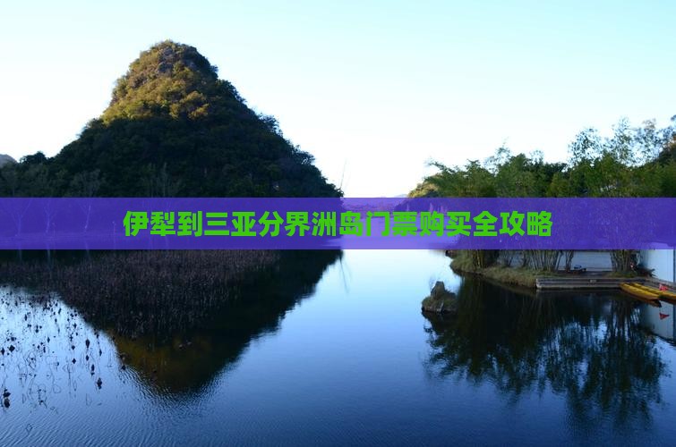 伊犁到三亚分界洲岛门票购买全攻略