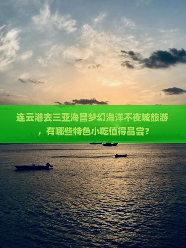 连云港去三亚海昌梦幻海洋不夜城旅游，有哪些特色小吃值得品尝？