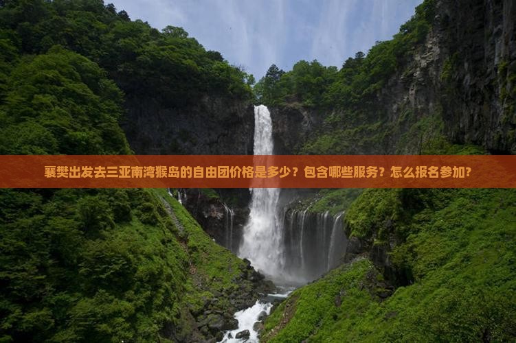 襄樊出发去三亚南湾猴岛的自由团价格是多少？包含哪些服务？怎么报名参加？