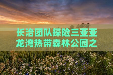 长治团队探险三亚亚龙湾热带森林公园之旅