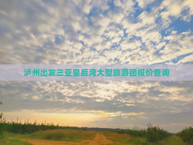 泸州出发三亚皇后湾大型旅游团报价查询