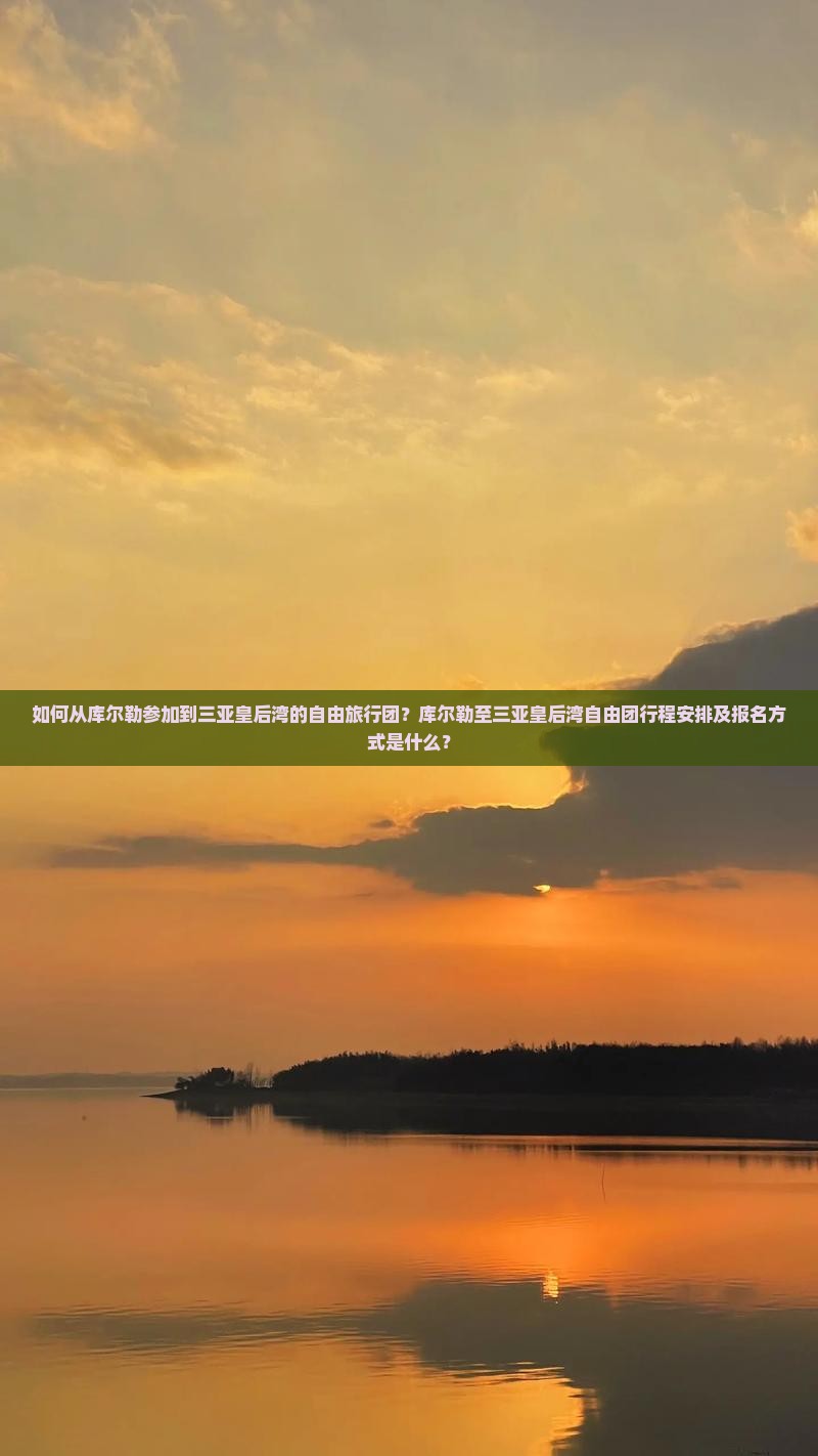 如何从库尔勒参加到三亚皇后湾的自由旅行团？库尔勒至三亚皇后湾自由团行程安排及报名方式是什么？