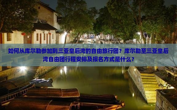 如何从库尔勒参加到三亚皇后湾的自由旅行团？库尔勒至三亚皇后湾自由团行程安排及报名方式是什么？