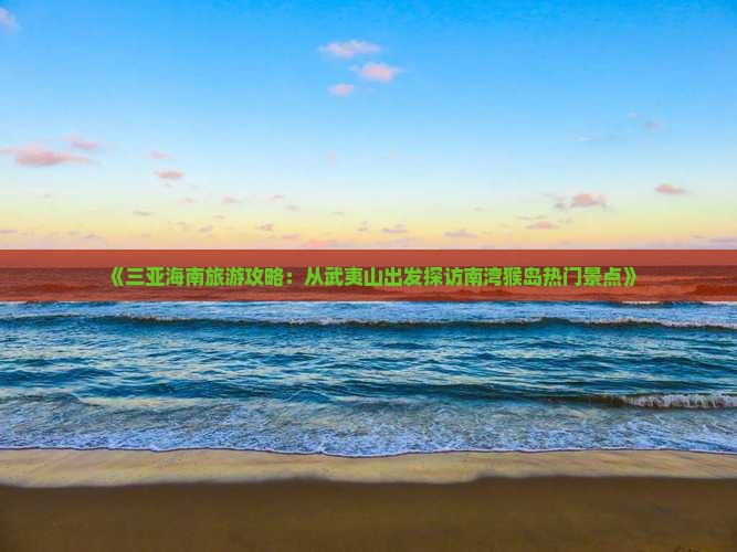 《三亚海南旅游攻略：从武夷山出发探访南湾猴岛热门景点》