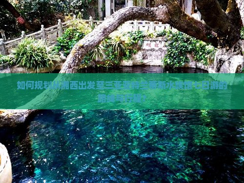 如何规划从湘西出发至三亚亚特兰蒂斯水族馆七日游的路线与行程？