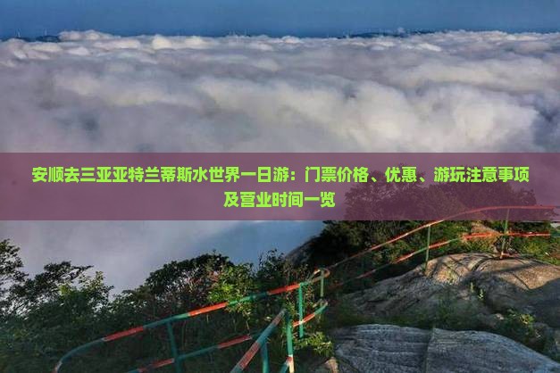 安顺去三亚亚特兰蒂斯水世界一日游：门票价格、优惠、游玩注意事项及营业时间一览