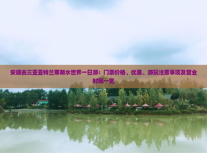 安顺去三亚亚特兰蒂斯水世界一日游：门票价格、优惠、游玩注意事项及营业时间一览