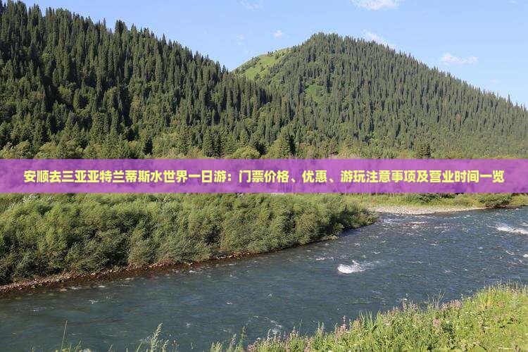 安顺去三亚亚特兰蒂斯水世界一日游：门票价格、优惠、游玩注意事项及营业时间一览