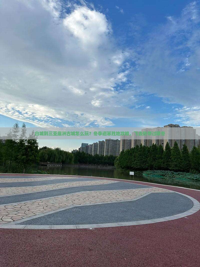 白城到三亚崖洲古城怎么玩？冬季避寒胜地攻略，飞去热带过暖冬