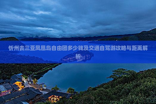 忻州去三亚凤凰岛自由团多少钱及交通自驾游攻略与距离解析