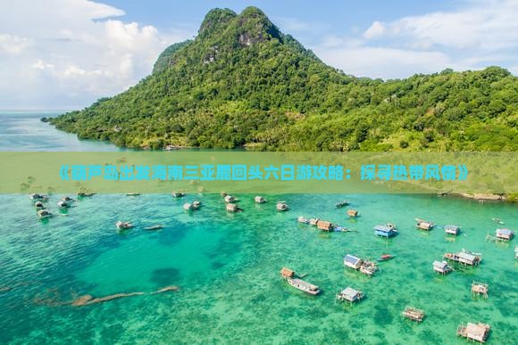 《葫芦岛出发海南三亚鹿回头六日游攻略：探寻热带风情》
