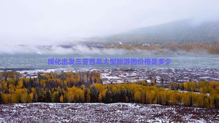 绥化出发三亚西岛大型旅游团价格是多少