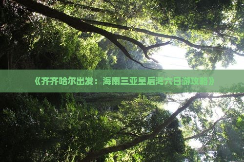 《齐齐哈尔出发：海南三亚皇后湾六日游攻略》