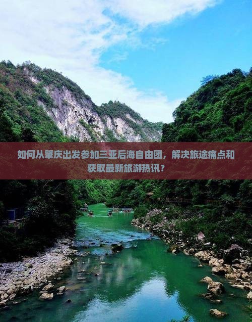 如何从肇庆出发参加三亚后海自由团，解决旅途痛点和获取最新旅游热讯？