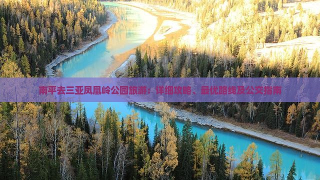 南平去三亚凤凰岭公园旅游：详细攻略、最优路线及公交指南