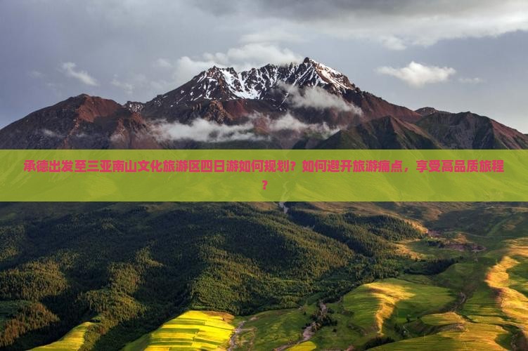 承德出发至三亚南山文化旅游区四日游如何规划？如何避开旅游痛点，享受高品质旅程？