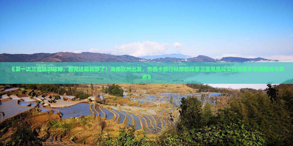 《第一次三亚旅游攻略，看完这篇就够了！海南钦州出发，杰西卡旅行社带你探索三亚凤凰岭公园等更多旅游路线与景点》