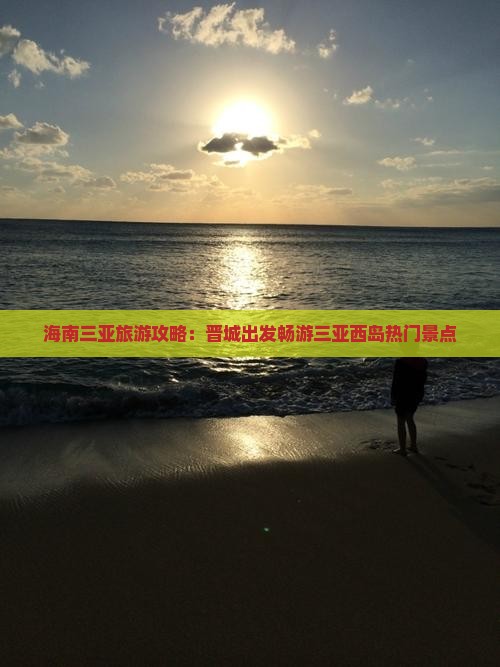 海南三亚旅游攻略：晋城出发畅游三亚西岛热门景点