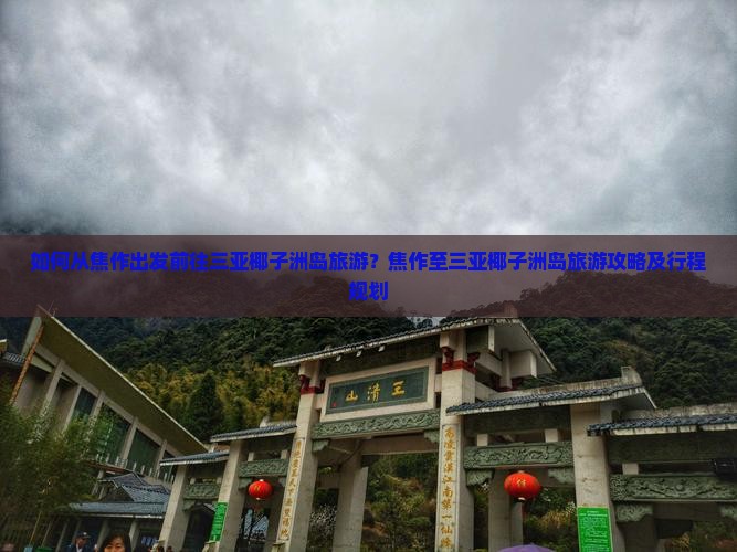 如何从焦作出发前往三亚椰子洲岛旅游？焦作至三亚椰子洲岛旅游攻略及行程规划