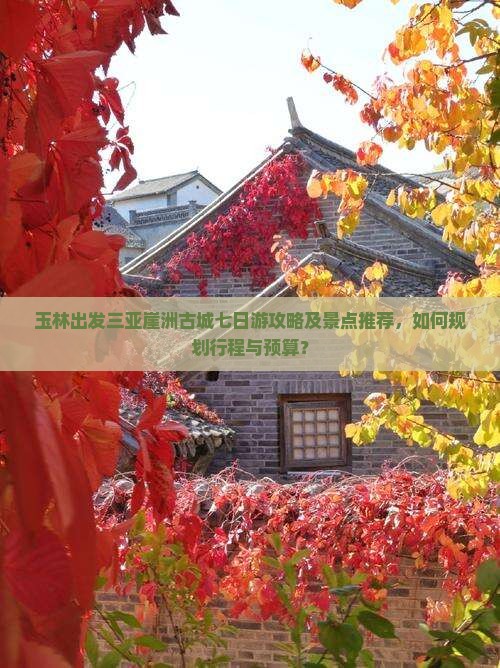 玉林出发三亚崖洲古城七日游攻略及景点推荐，如何规划行程与预算？