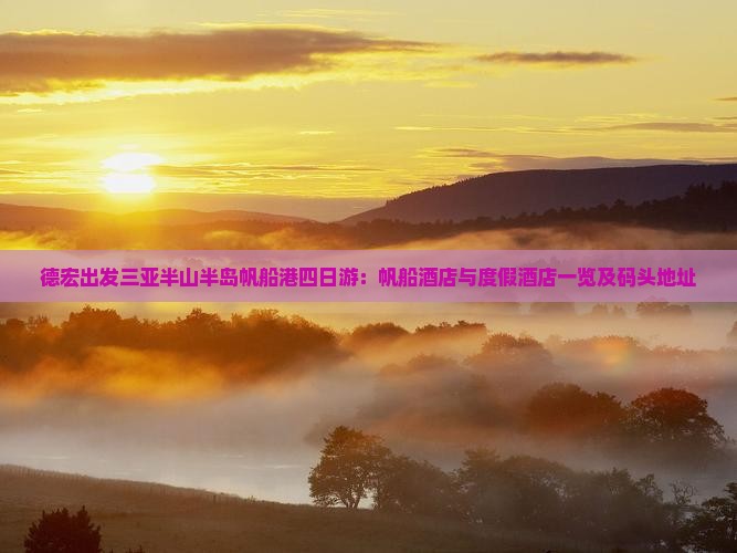 德宏出发三亚半山半岛帆船港四日游：帆船酒店与度假酒店一览及码头地址