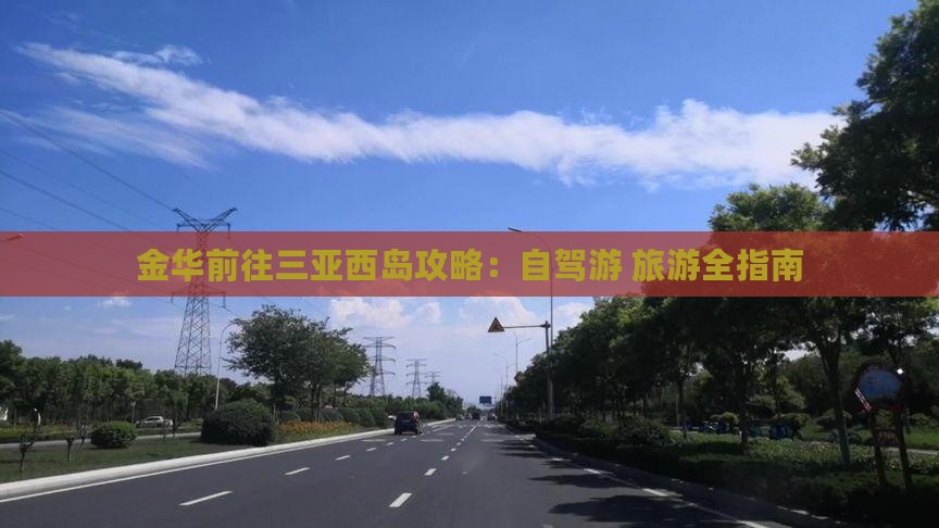 金华前往三亚西岛攻略:自驾游+旅游全指南 金华前往三亚西岛攻略:自驾游+旅游全指南