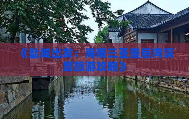 《盐城出发：海南三亚皇后湾深度旅游攻略》