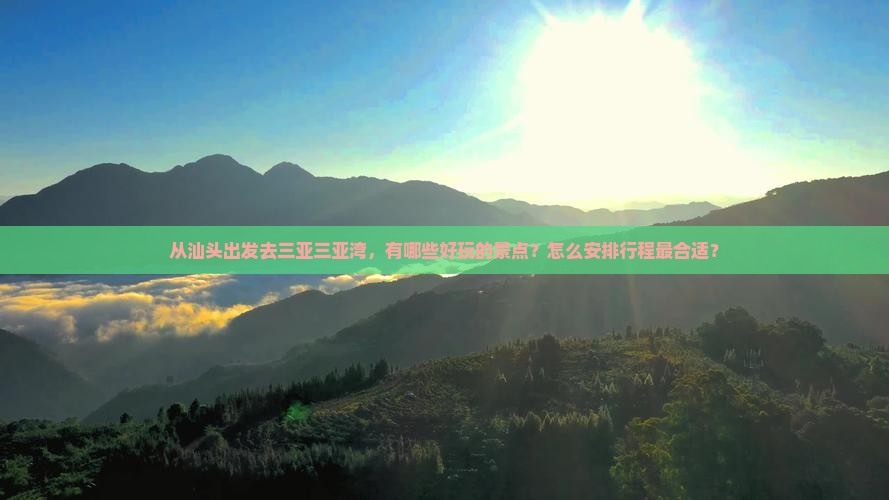 从汕头出发去三亚三亚湾，有哪些好玩的景点？怎么安排行程最合适？