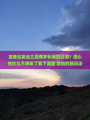 宜春出发去三亚椰梦长廊四日游？担心性价比不缚来了解下露营+旅拍的新玩法！