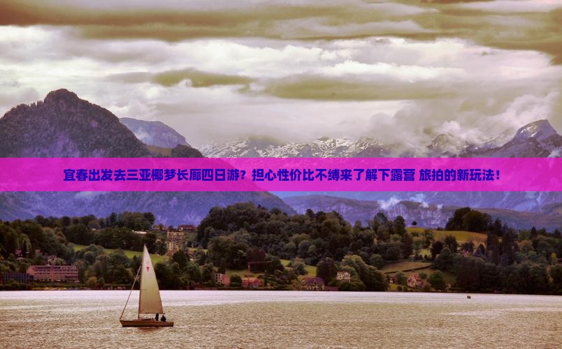宜春出发去三亚椰梦长廊四日游？担心性价比不缚来了解下露营+旅拍的新玩法！