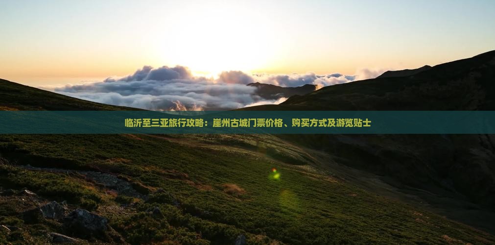 临沂至三亚旅行攻略：崖州古城门票价格、购买方式及游览贴士