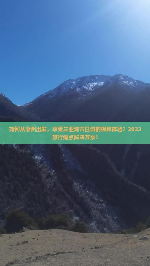 如何从潮州出发,享受三亚湾六日游的极致体验?2023旅行痛点解决方案! 如何从潮州出发,享受三亚湾六日游的极致体验?2023旅行痛点解决方案!