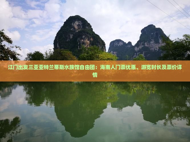 江门出发三亚亚特兰蒂斯水族馆自由团：海南人门票优惠、游览时长及票价详情