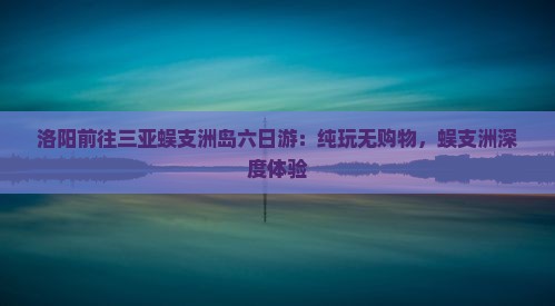 洛阳前往三亚蜈支洲岛六日游：纯玩无购物，蜈支洲深度体验