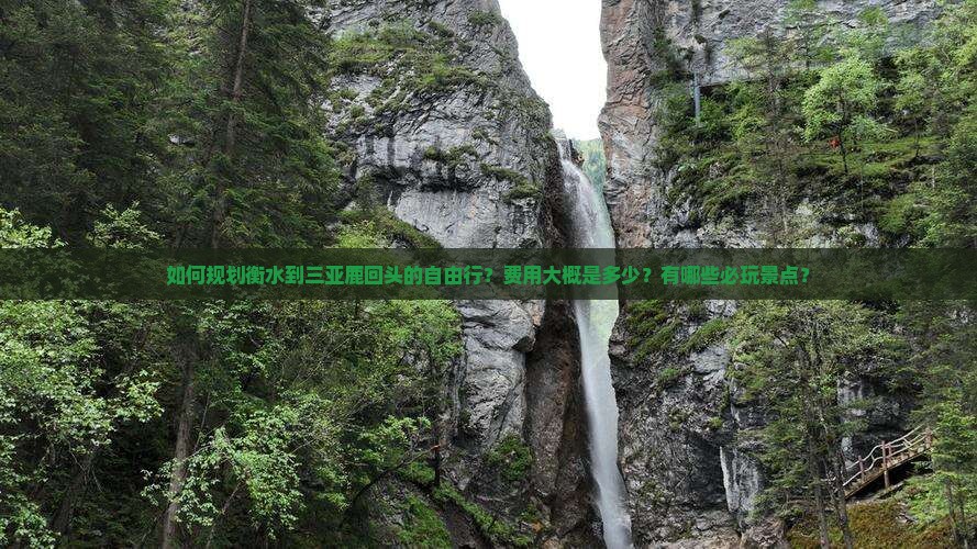 如何规划衡水到三亚鹿回头的自由行？费用大概是多少？有哪些必玩景点？