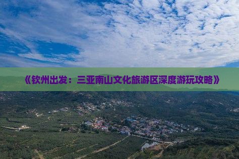《钦州出发：三亚南山文化旅游区深度游玩攻略》