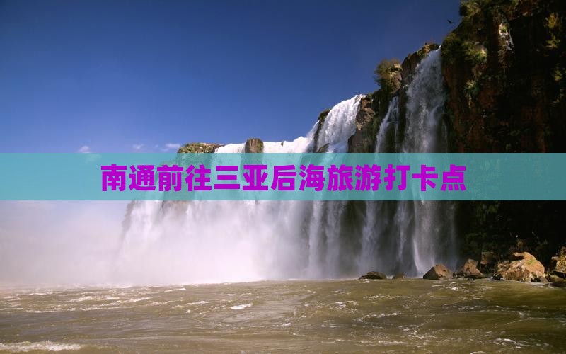 南通前往三亚后海旅游打卡点