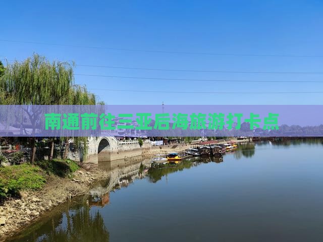 南通前往三亚后海旅游打卡点