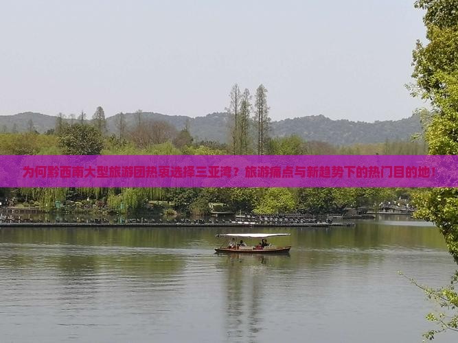 为何黔西南大型旅游团热衷选择三亚湾？旅游痛点与新趋势下的热门目的地！