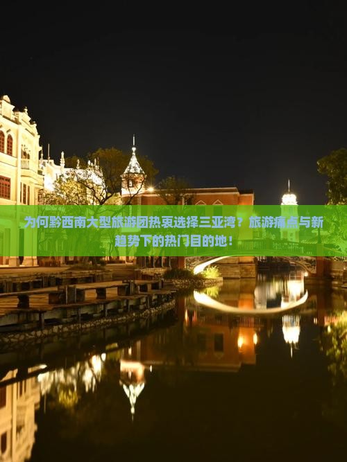 为何黔西南大型旅游团热衷选择三亚湾？旅游痛点与新趋势下的热门目的地！