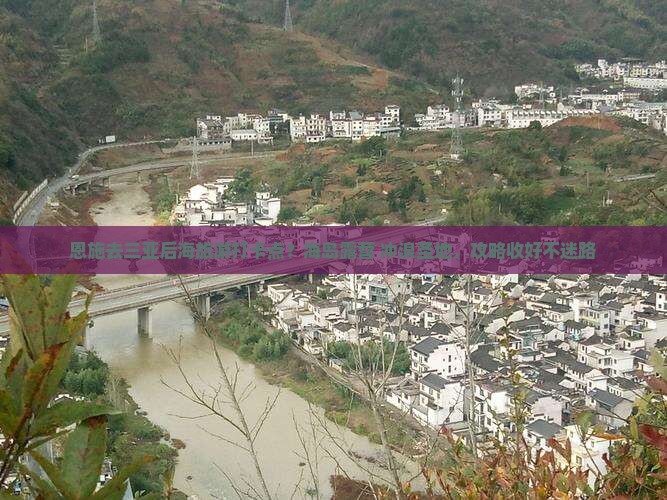 恩施去三亚后海旅游打卡点？海岛露营+冲浪圣地，攻略收好不迷路