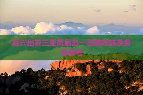 嘉兴出发三亚凤凰岛一日游攻略及费用参考