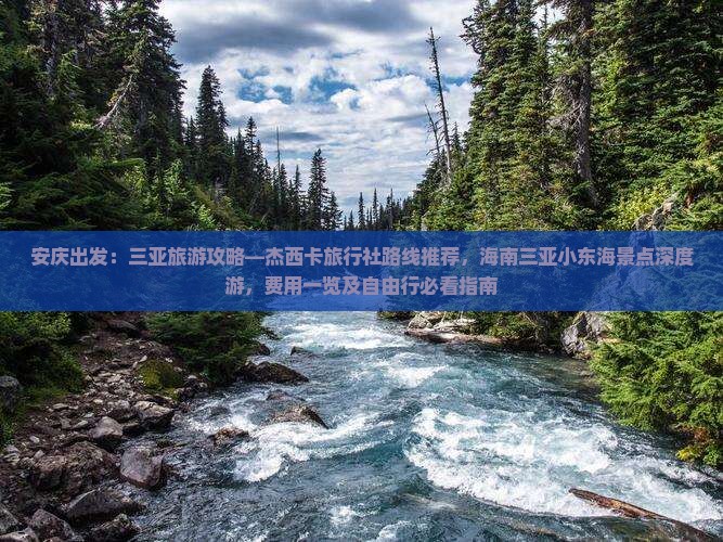 安庆出发：三亚旅游攻略—杰西卡旅行社路线推荐，海南三亚小东海景点深度游，费用一览及自由行必看指南