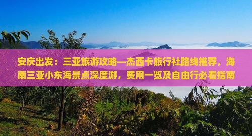 安庆出发：三亚旅游攻略—杰西卡旅行社路线推荐，海南三亚小东海景点深度游，费用一览及自由行必看指南