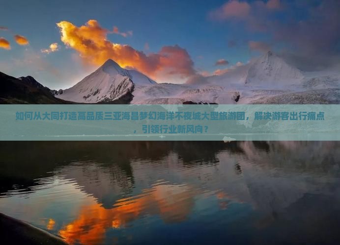 如何从大同打造高品质三亚海昌梦幻海洋不夜城大型旅游团，解决游客出行痛点，引领行业新风向？